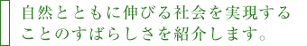 自然とともに伸びる社会を実現することのすばらしさを紹介します。