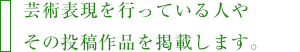 芸術表現を行っている人やその投稿作品を掲載します。