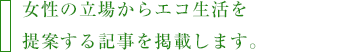 女性の立場からエコ生活を提案する記事を掲載します。