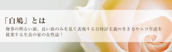 「白鳩」とは物事の明るい面、良い面のみを見て表現する日時計主義の生き方やエコ生活を提案する生長の家の女性誌！